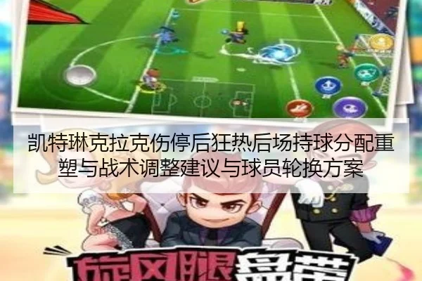 凯特琳克拉克伤停后狂热后场持球分配重塑与战术调整建议与球员轮换方案