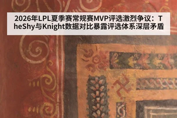 2026年LPL夏季赛常规赛MVP评选激烈争议：TheShy与Knight数据对比暴露评选体系深层矛盾
