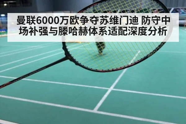 曼联6000万欧争夺苏维门迪 防守中场补强与滕哈赫体系适配深度分析