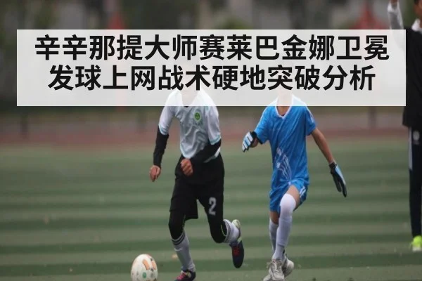 辛辛那提大师赛莱巴金娜卫冕发球上网战术硬地突破分析